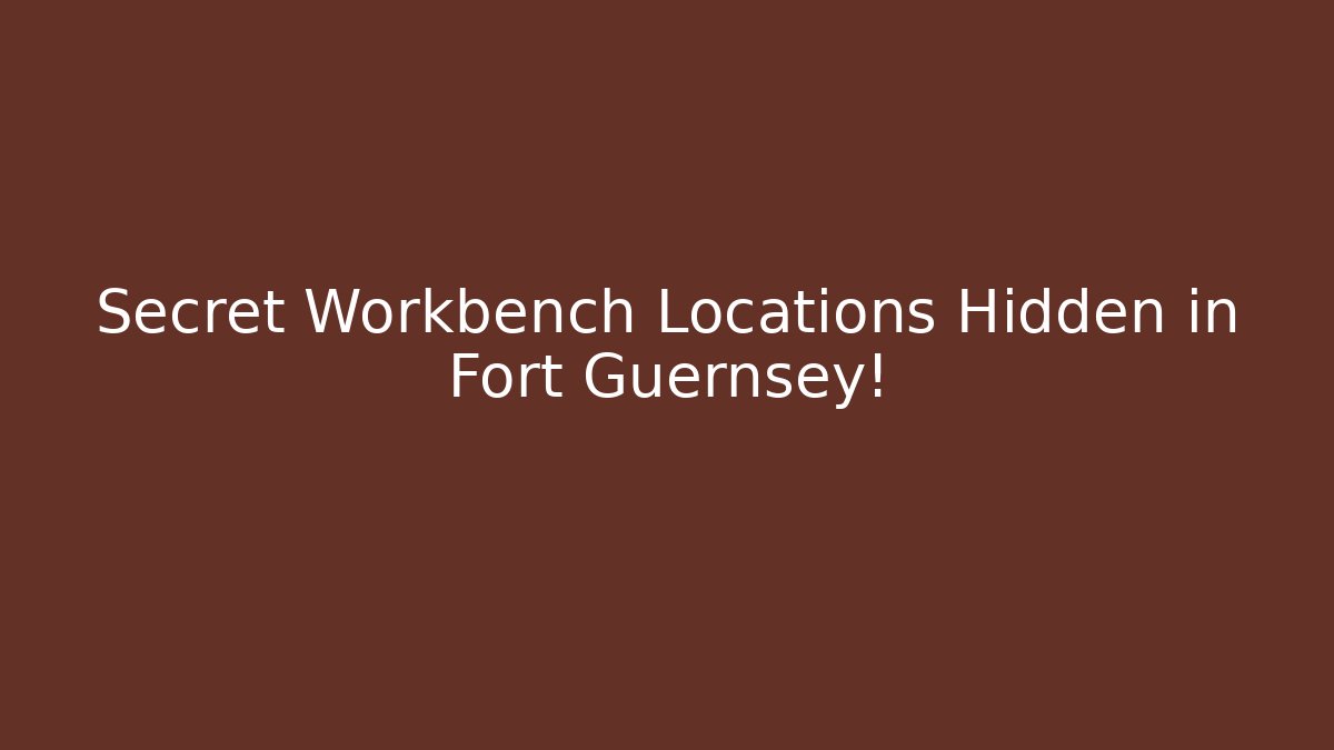 Secret Workbench Locations Hidden in Fort Guernsey!
