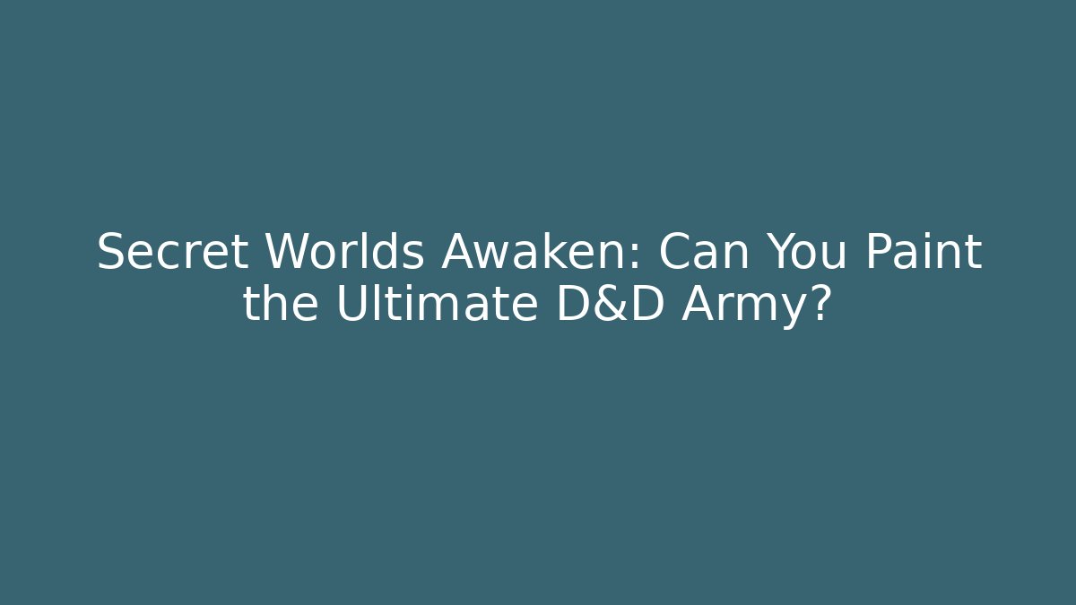 Secret Worlds Awaken: Can You Paint the Ultimate D&D Army?