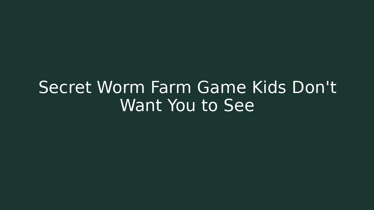 Secret Worm Farm Game Kids Don't Want You to See