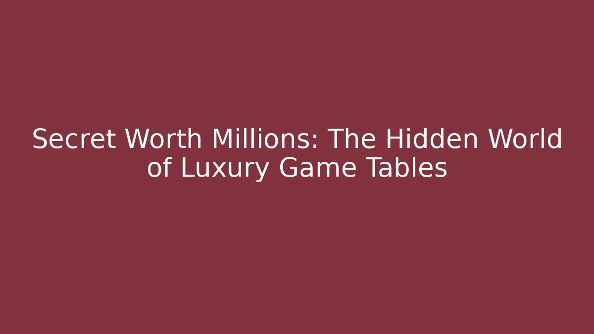 Secret Worth Millions: The Hidden World of Luxury Game Tables