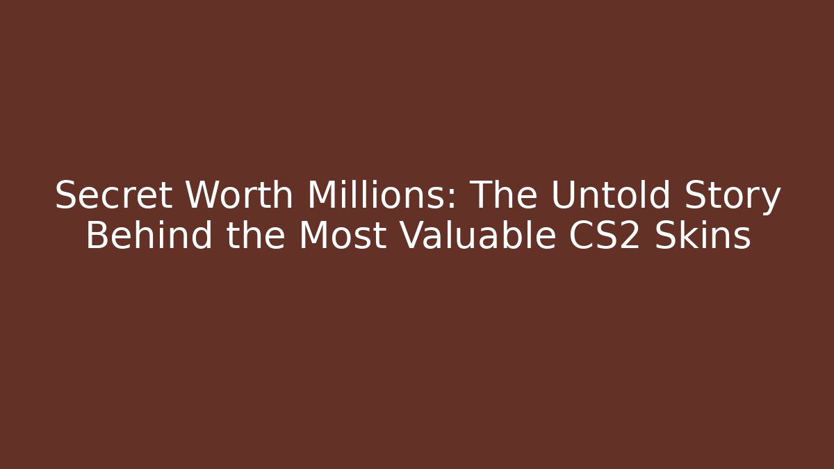 Secret Worth Millions: The Untold Story Behind the Most Valuable CS2 Skins