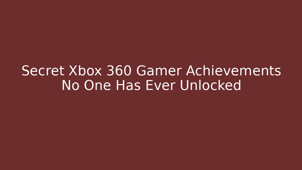 Secret Xbox 360 Gamer Achievements No One Has Ever Unlocked