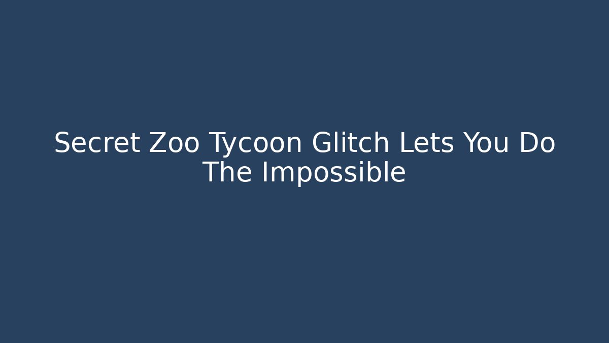 Secret Zoo Tycoon Glitch Lets You Do The Impossible - Create More Assets