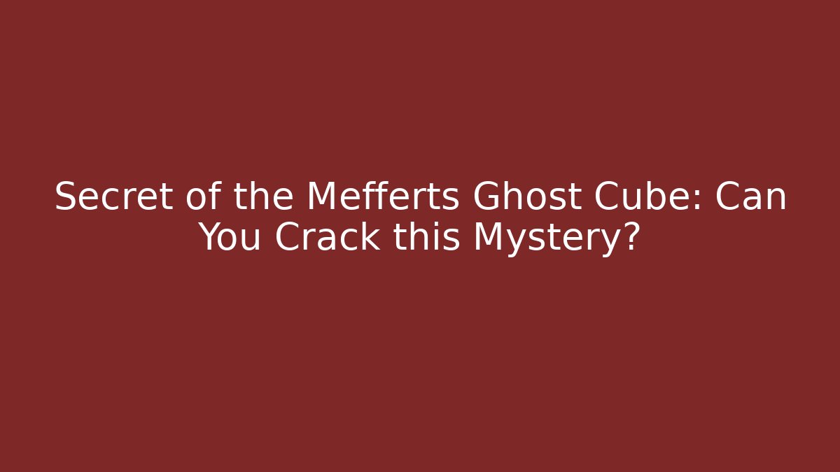 Secret of the Mefferts Ghost Cube: Can You Crack this Mystery?