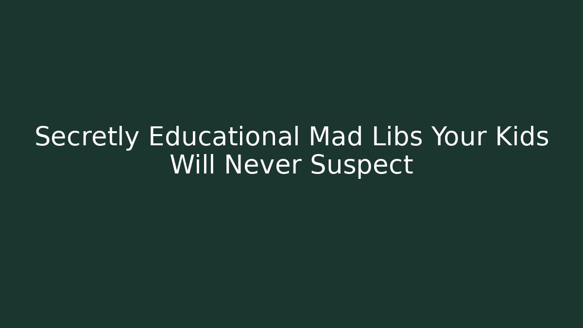 Secretly Educational Mad Libs Your Kids Will Never Suspect