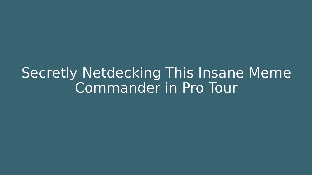 Secretly Netdecking This Insane Meme Commander in Pro Tour