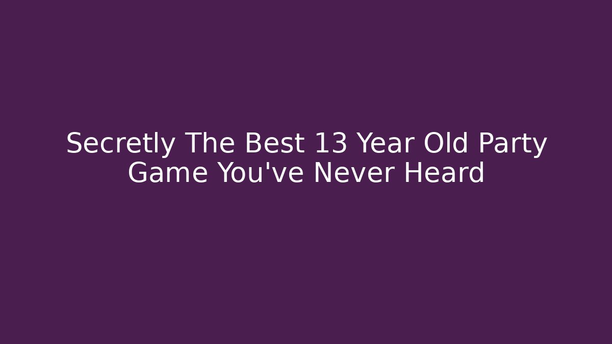 Secretly The Best 13 Year Old Party Game You’ve Never Heard
