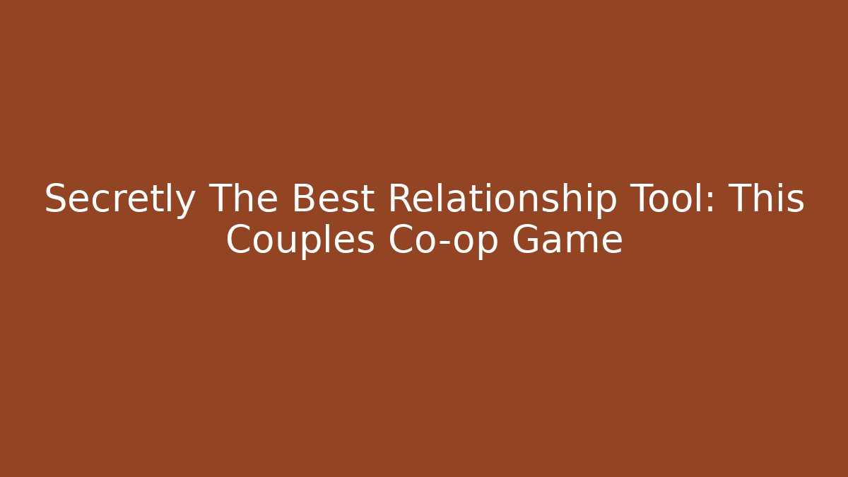 Secretly The Best Relationship Tool: This Couples Co-op Game