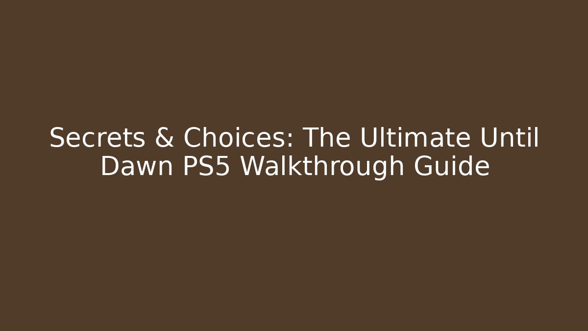 Secrets & Choices: The Ultimate Until Dawn PS5 Walkthrough Guide - Create More Assets
