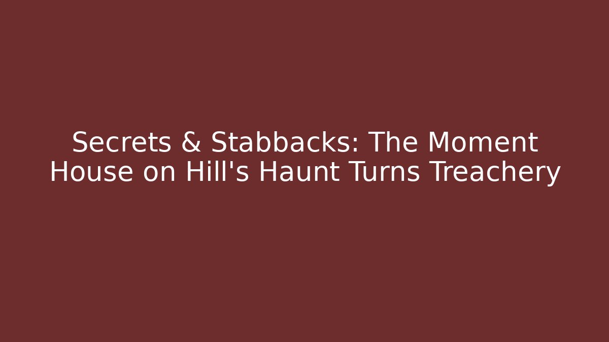 Secrets & Stabbacks: The Moment House on Hill’s Haunt Turns Treachery