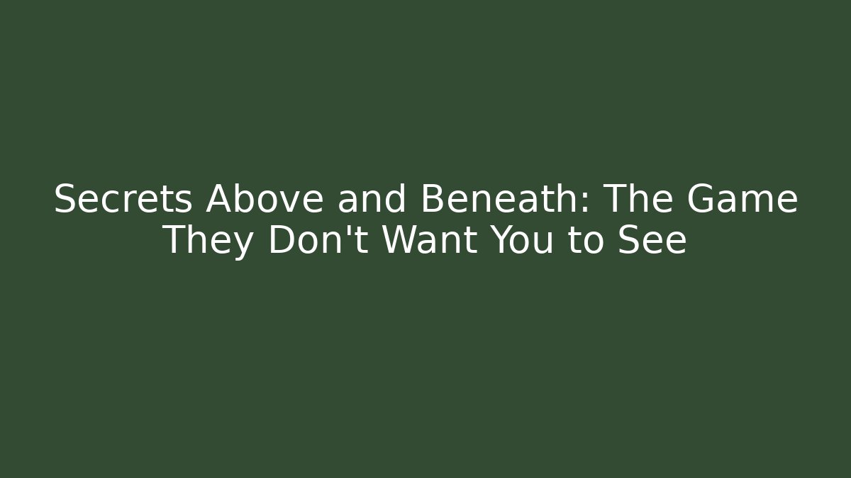 Secrets Above and Beneath: The Game They Don't Want You to See