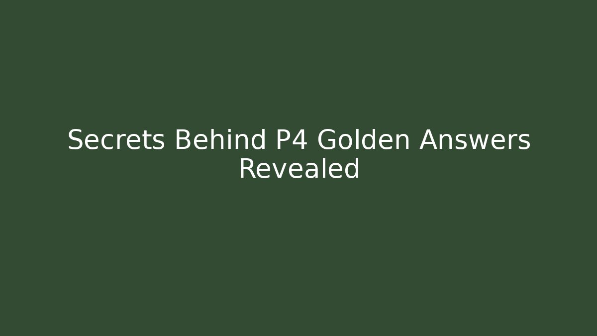 Secrets Behind P4 Golden Answers Revealed