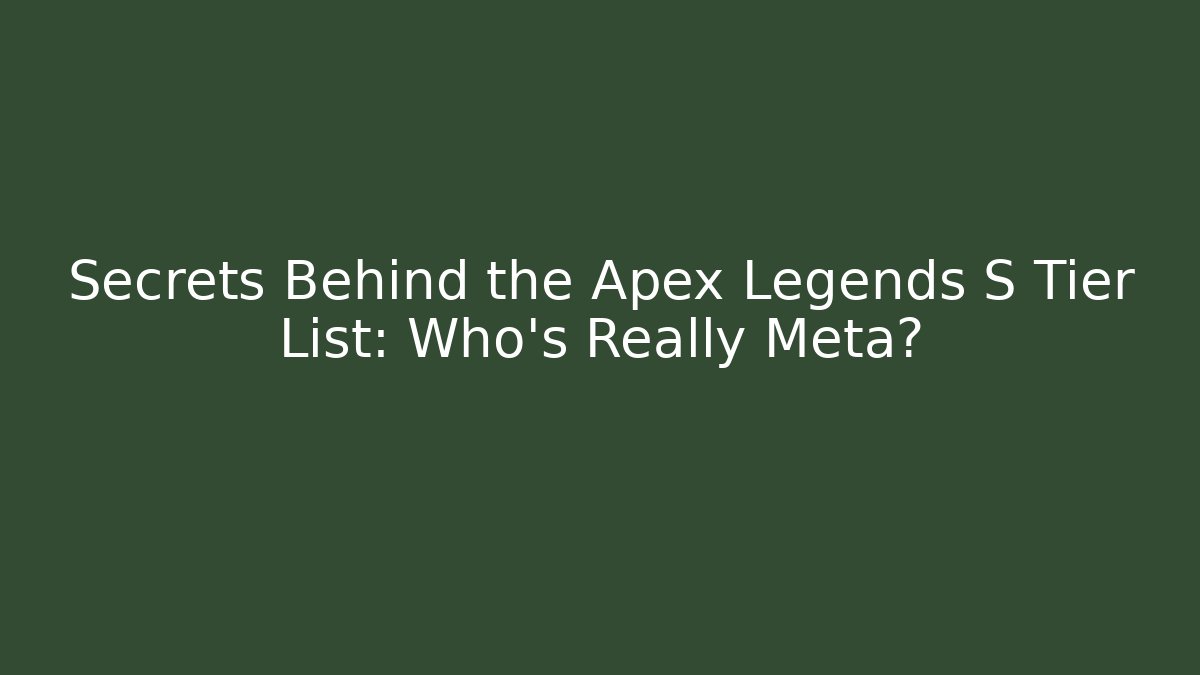 Secrets Behind the Apex Legends S Tier List: Who’s Really Meta?