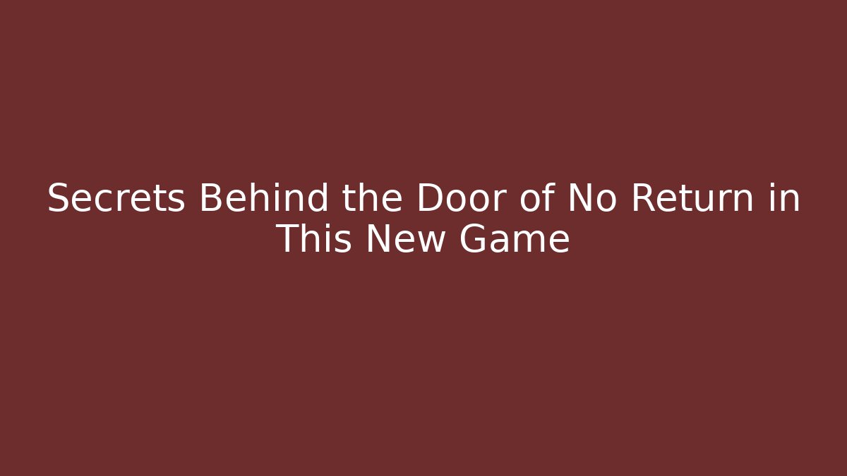 Secrets Behind the Door of No Return in This New Game