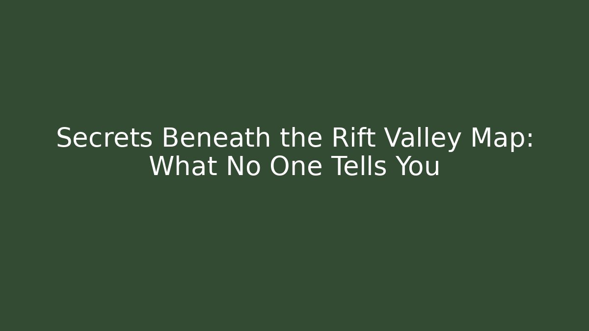 Secrets Beneath the Rift Valley Map: What No One Tells You