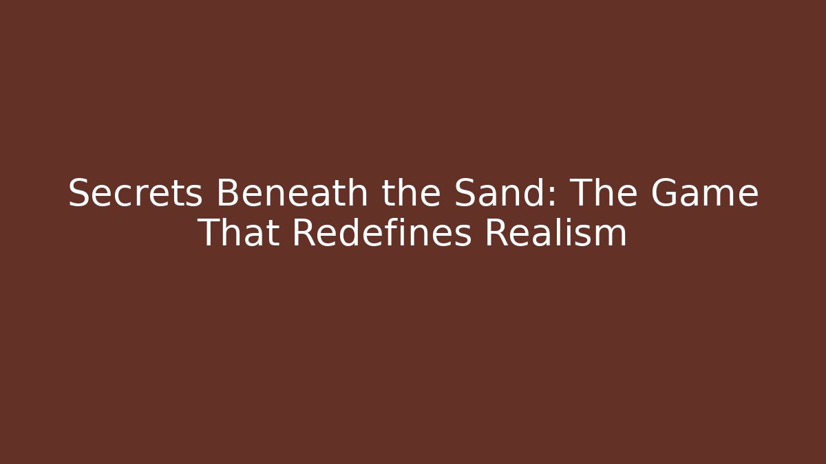 Secrets Beneath the Sand: The Game That Redefines Realism