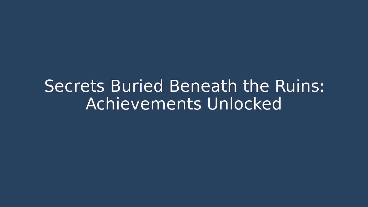 Secrets Buried Beneath the Ruins: Achievements Unlocked