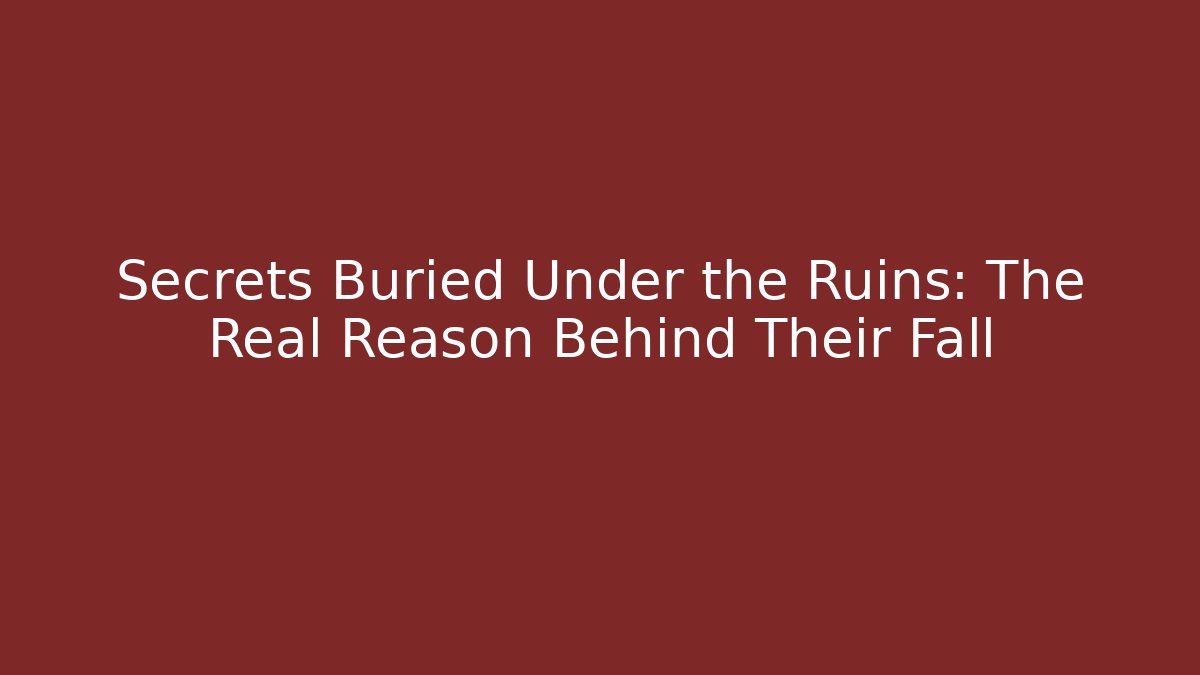 Secrets Buried Under the Ruins: The Real Reason Behind Their Fall