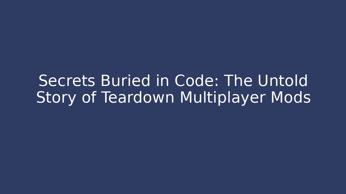 Secrets Buried in Code: The Untold Story of Teardown Multiplayer Mods