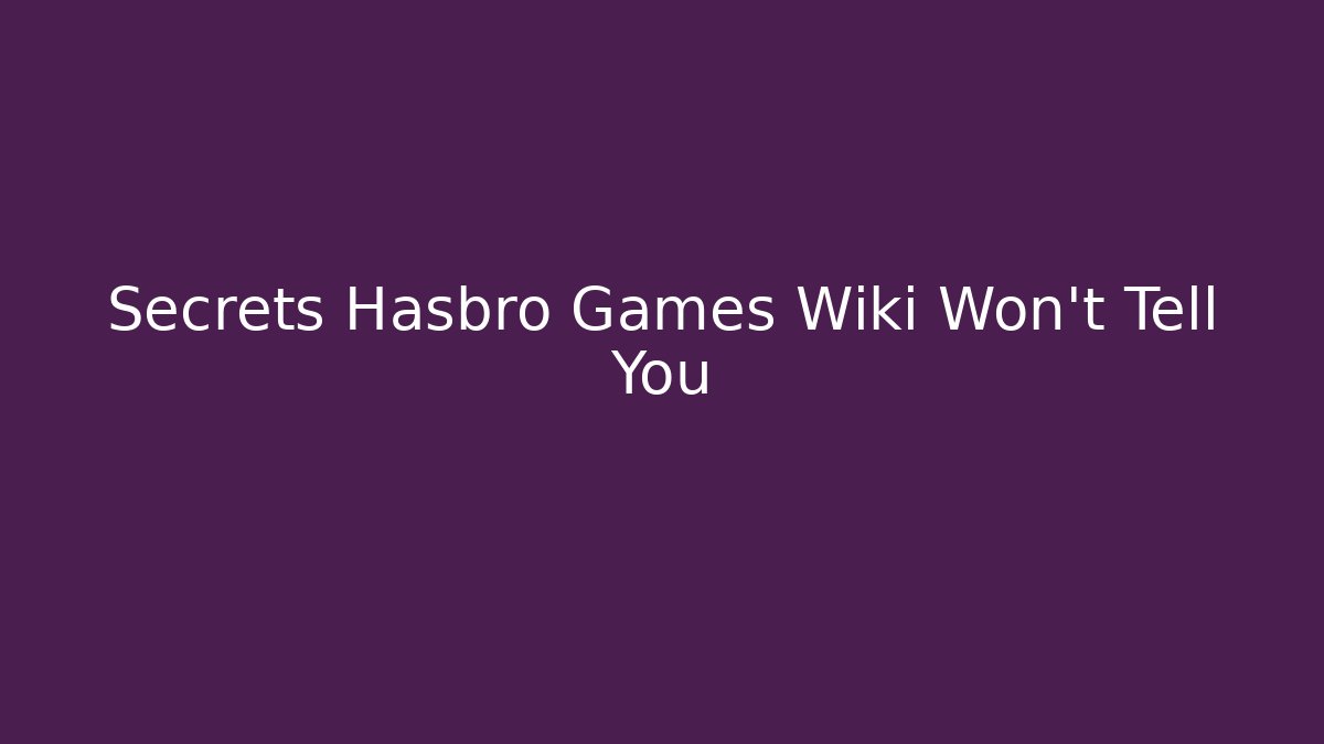 Secrets Hasbro Games Wiki Won’t Tell You - Create More Assets