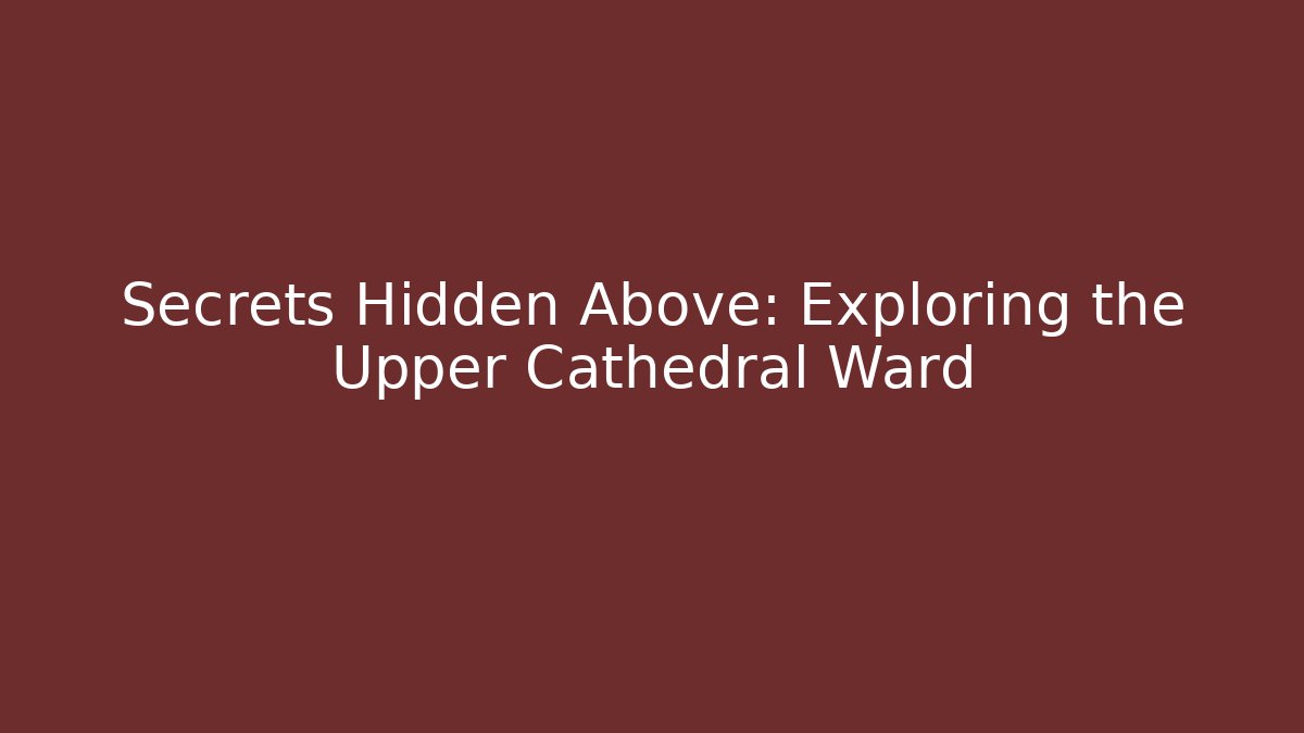 Secrets Hidden Above: Exploring the Upper Cathedral Ward