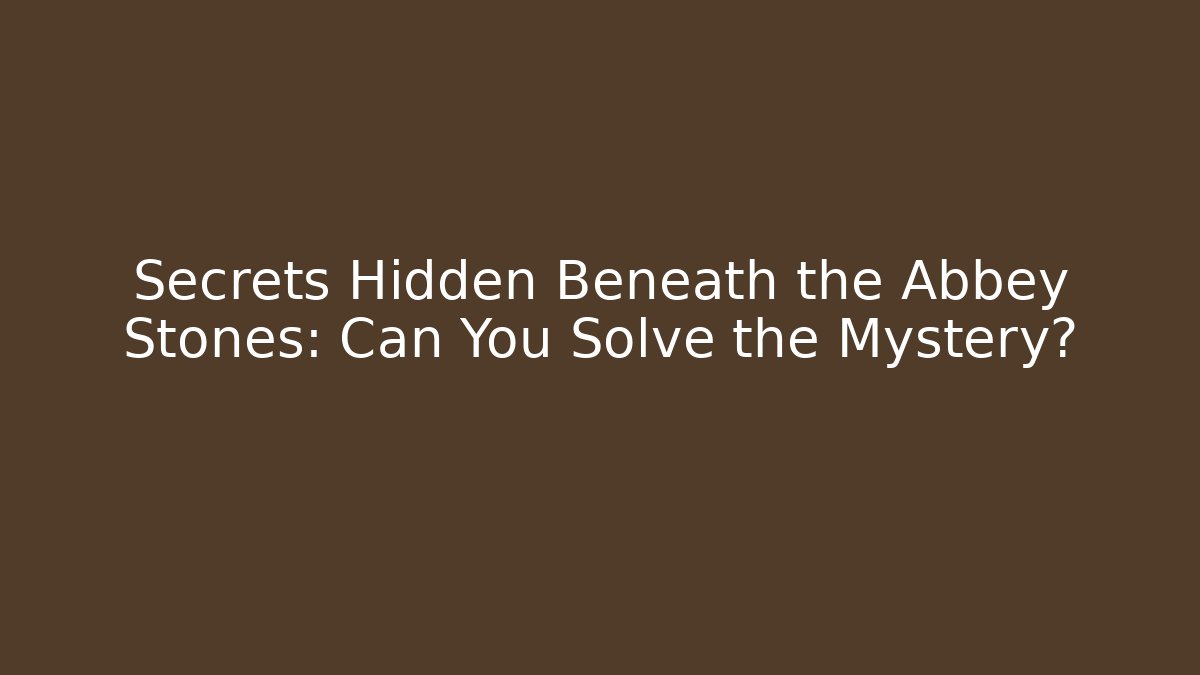 Secrets Hidden Beneath the Abbey Stones: Can You Solve the Mystery?