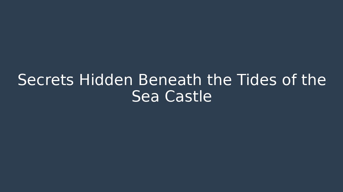 Secrets Hidden Beneath the Tides of the Sea Castle