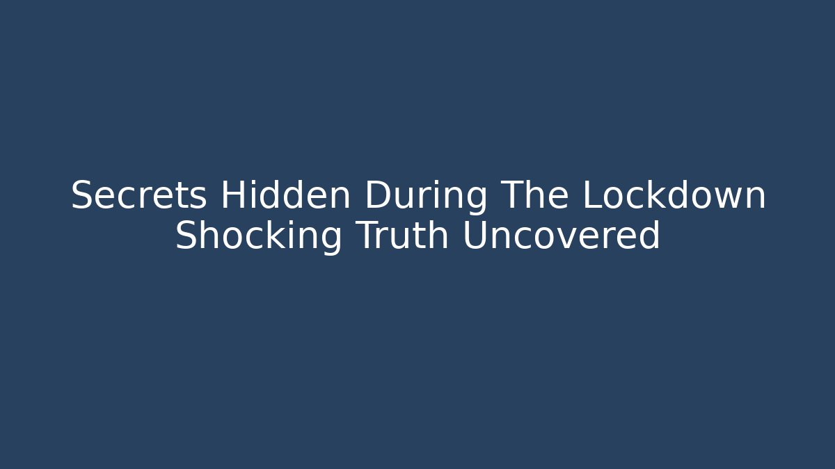 Secrets Hidden During The Lockdown Shocking Truth Uncovered