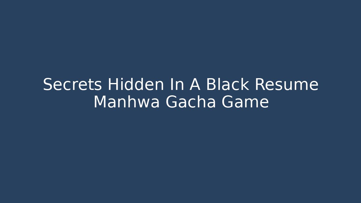 Secrets Hidden In A Black Resume Manhwa Gacha Game