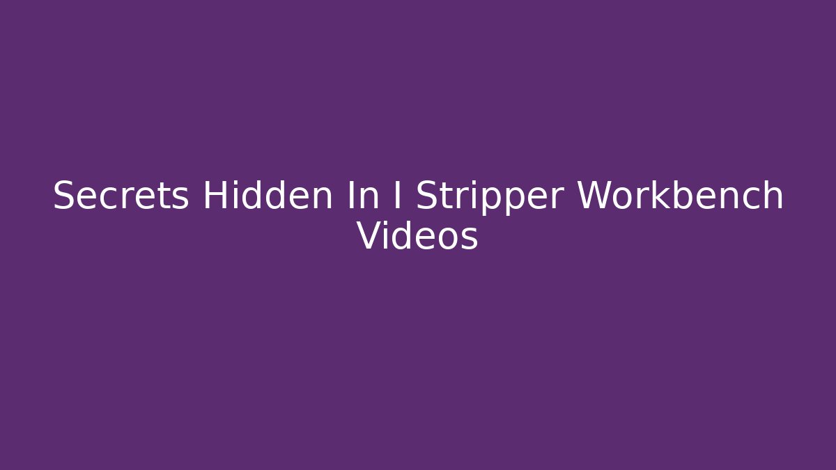 Secrets Hidden In I Stripper Workbench Videos