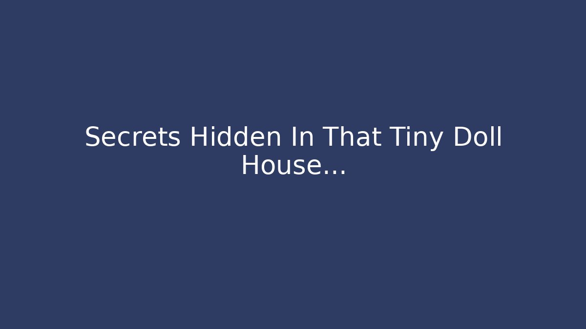Secrets Hidden In That Tiny Doll House… - Create More Assets