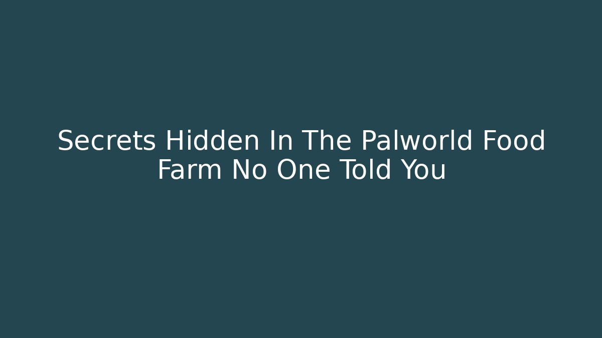 Secrets Hidden In The Palworld Food Farm No One Told You