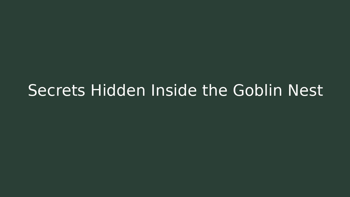 Secrets Hidden Inside the Goblin Nest