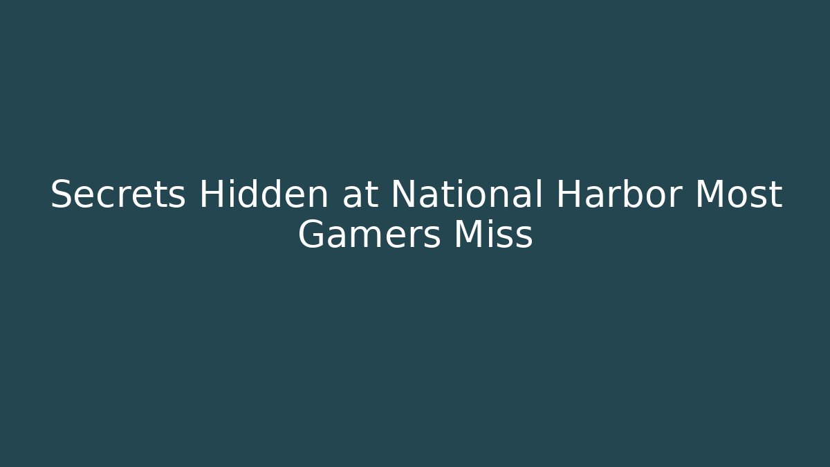 Secrets Hidden at National Harbor Most Gamers Miss - Create More Assets