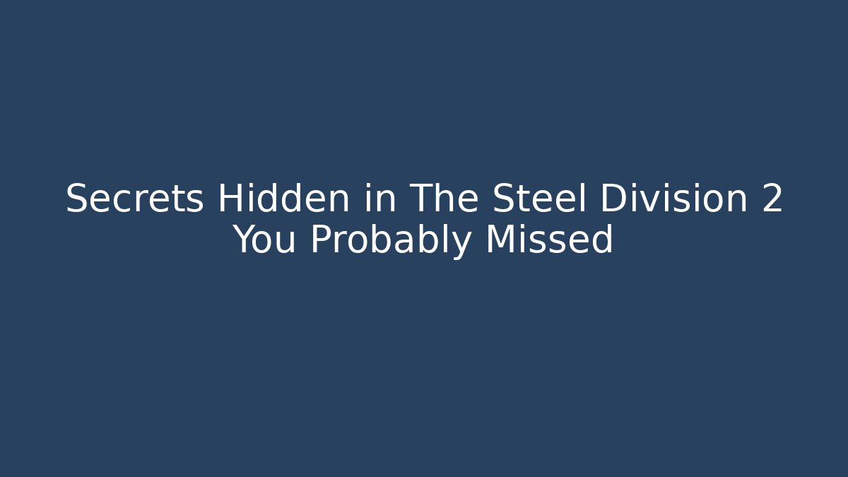 Secrets Hidden in The Steel Division 2 You Probably Missed