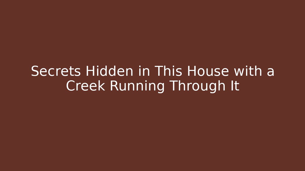 Secrets Hidden in This House with a Creek Running Through It