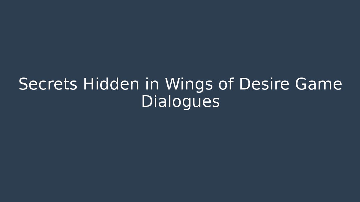 Secrets Hidden in Wings of Desire Game Dialogues