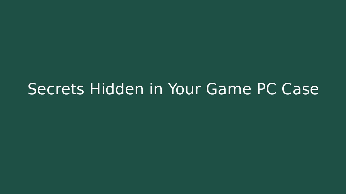Secrets Hidden in Your Game PC Case