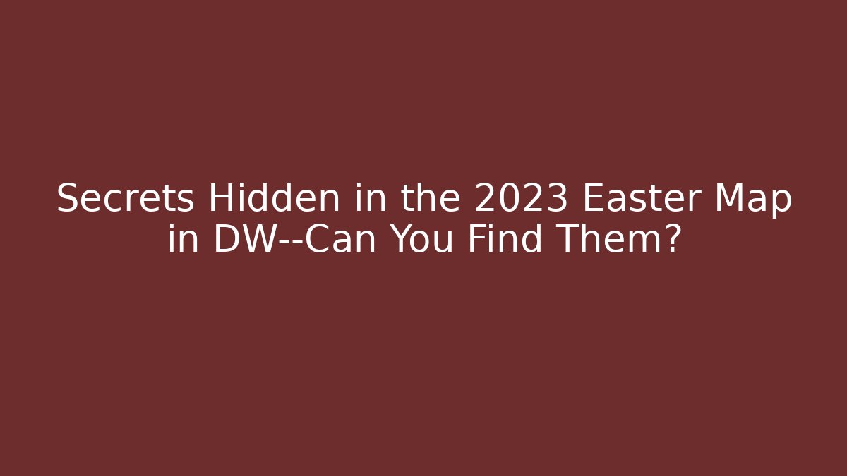 Secrets Hidden in the 2023 Easter Map in DW—Can You Find Them?