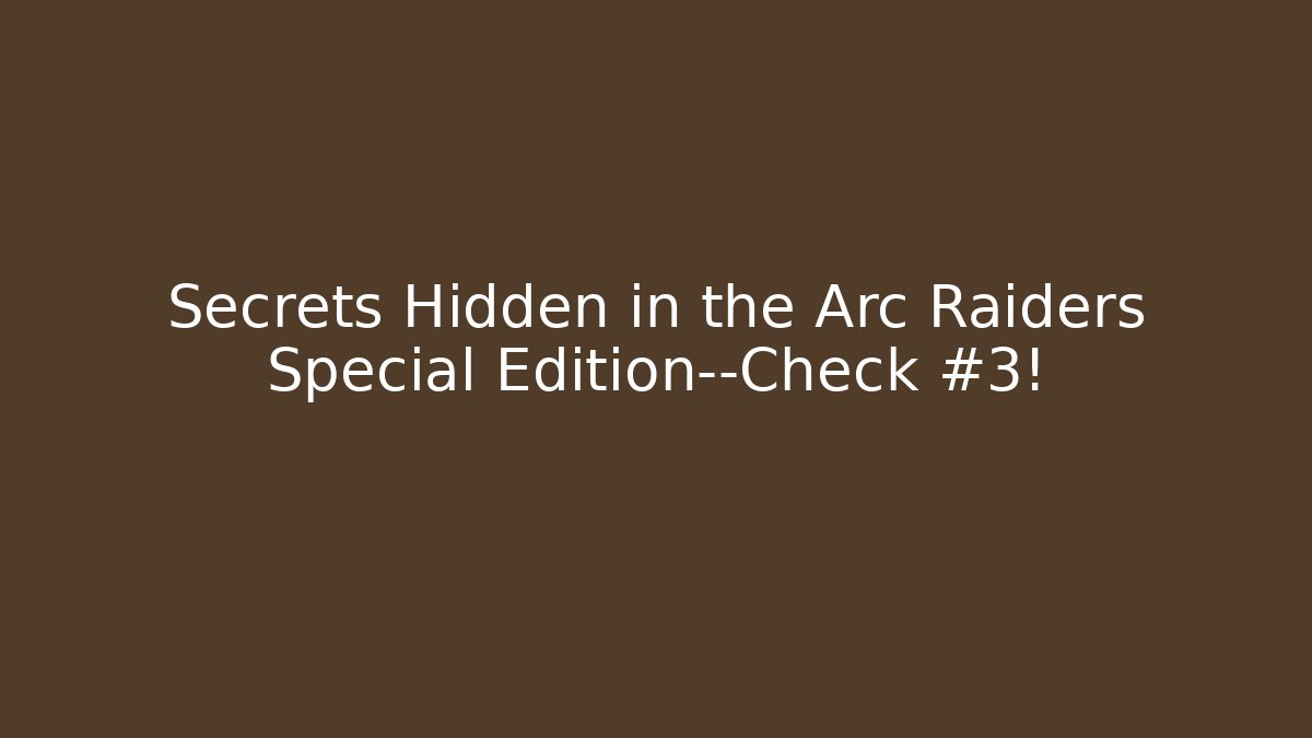 Secrets Hidden in the Arc Raiders Special Edition—Check #3!