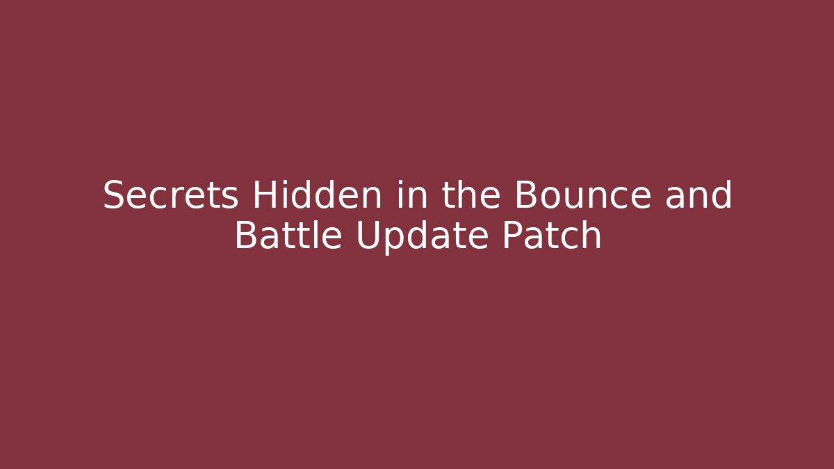 Secrets Hidden in the Bounce and Battle Update Patch