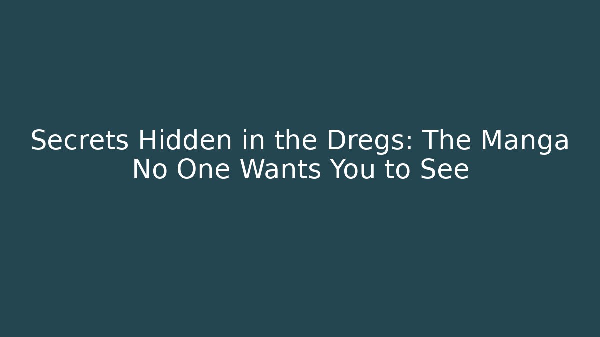 Secrets Hidden in the Dregs: The Manga No One Wants You to See