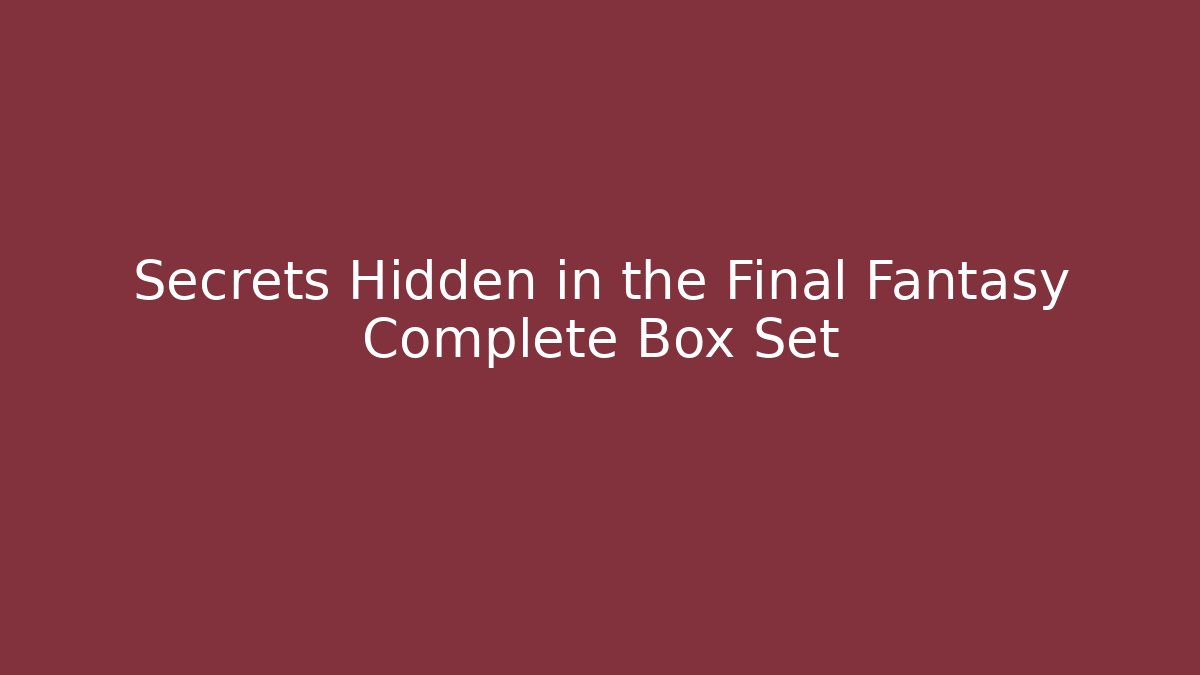 Secrets Hidden in the Final Fantasy Complete Box Set - Create More Assets