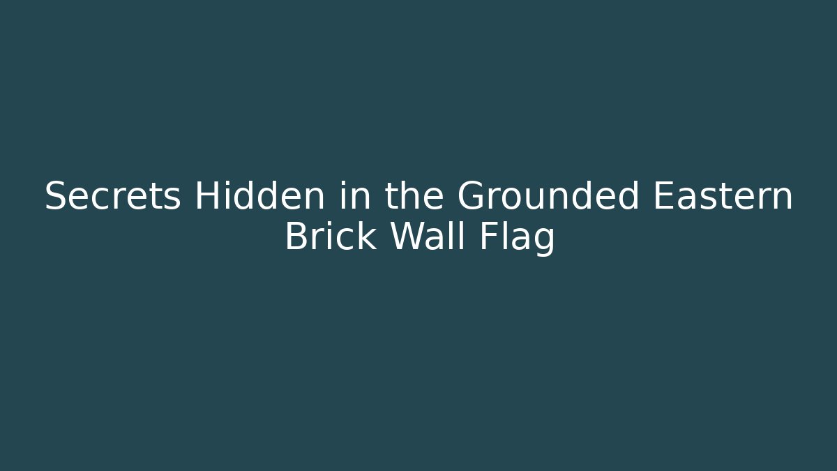 Secrets Hidden in the Grounded Eastern Brick Wall Flag
