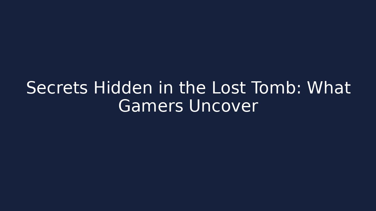 Secrets Hidden in the Lost Tomb: What Gamers Uncover