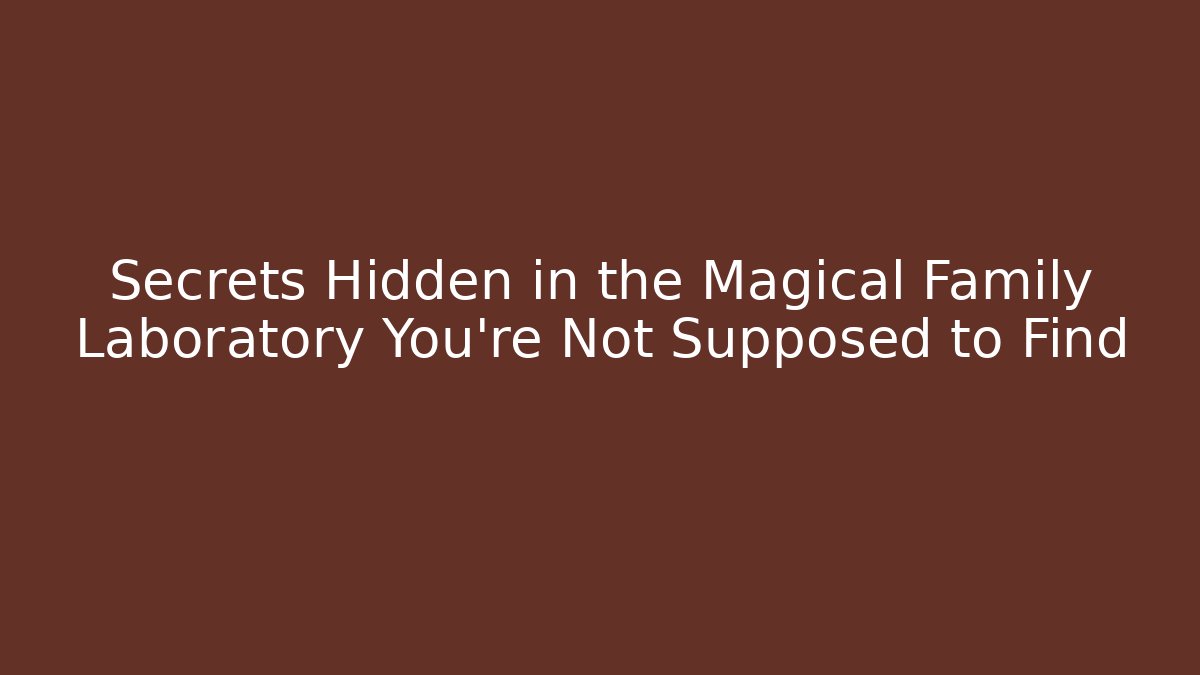 Secrets Hidden in the Magical Family Laboratory You're Not Supposed to Find
