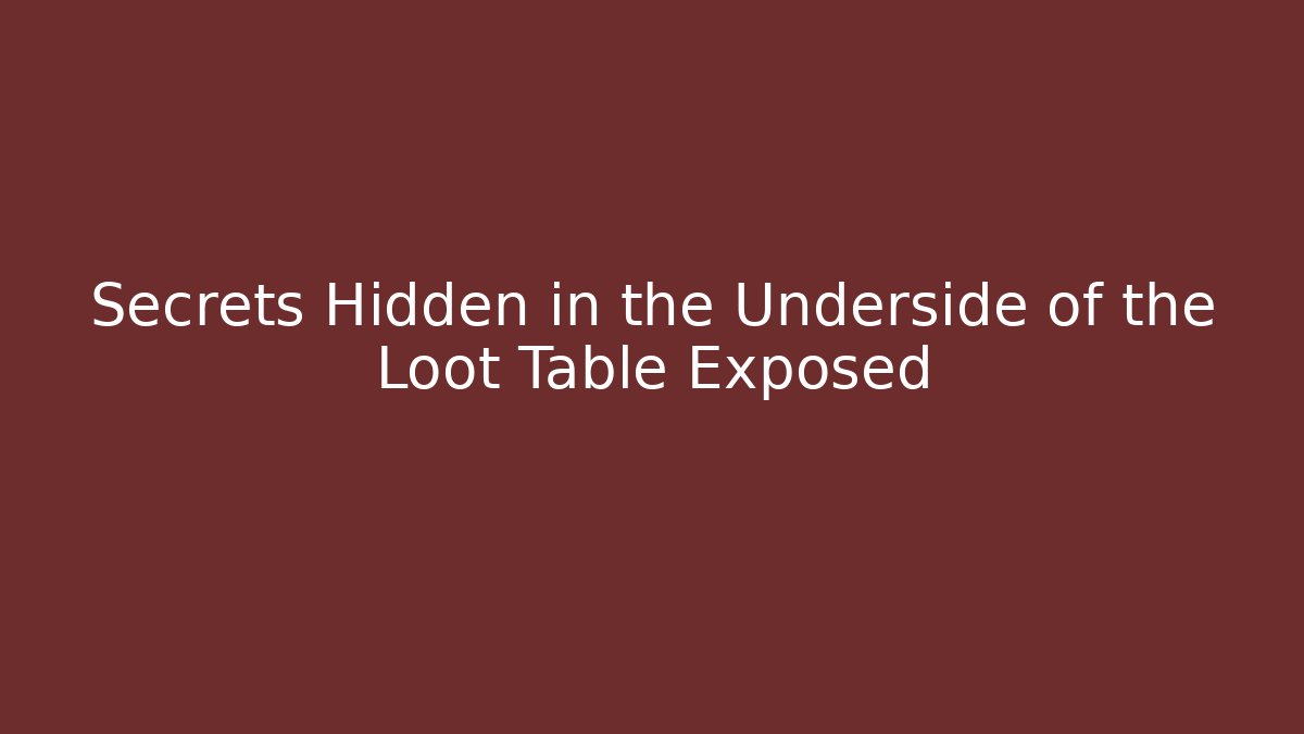 Secrets Hidden in the Underside of the Loot Table Exposed