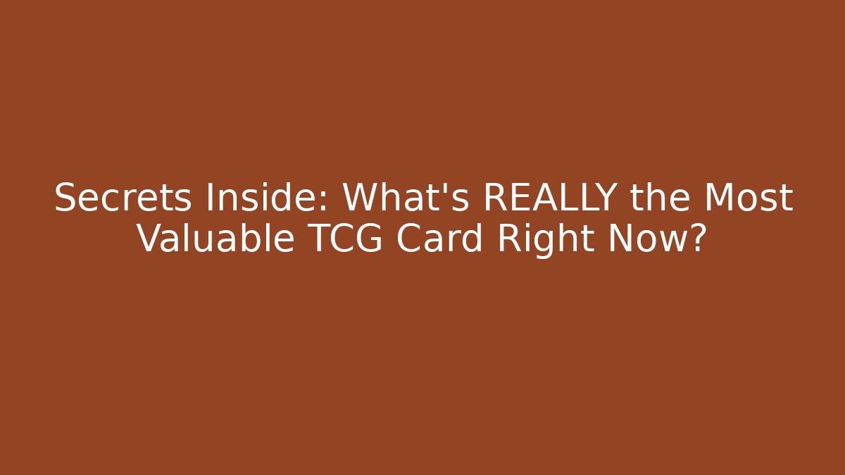Secrets Inside: What's REALLY the Most Valuable TCG Card Right Now?