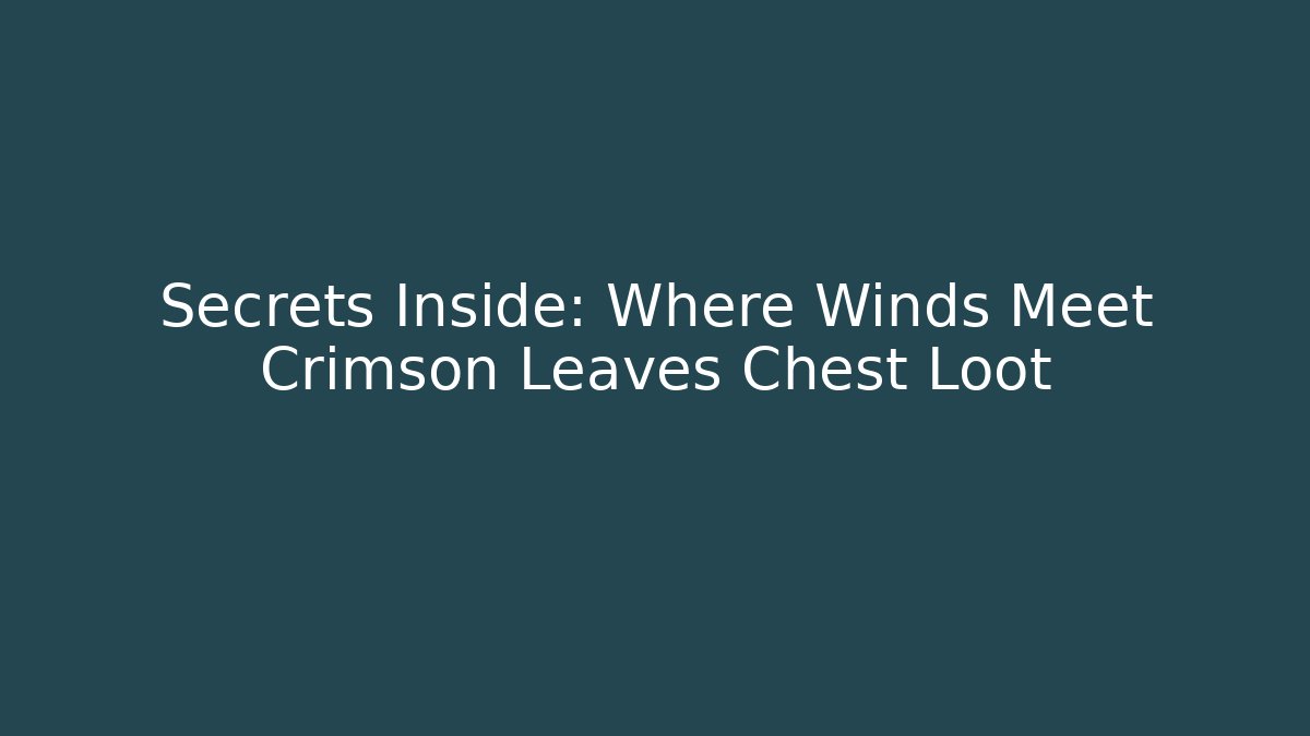 Secrets Inside: Where Winds Meet Crimson Leaves Chest Loot