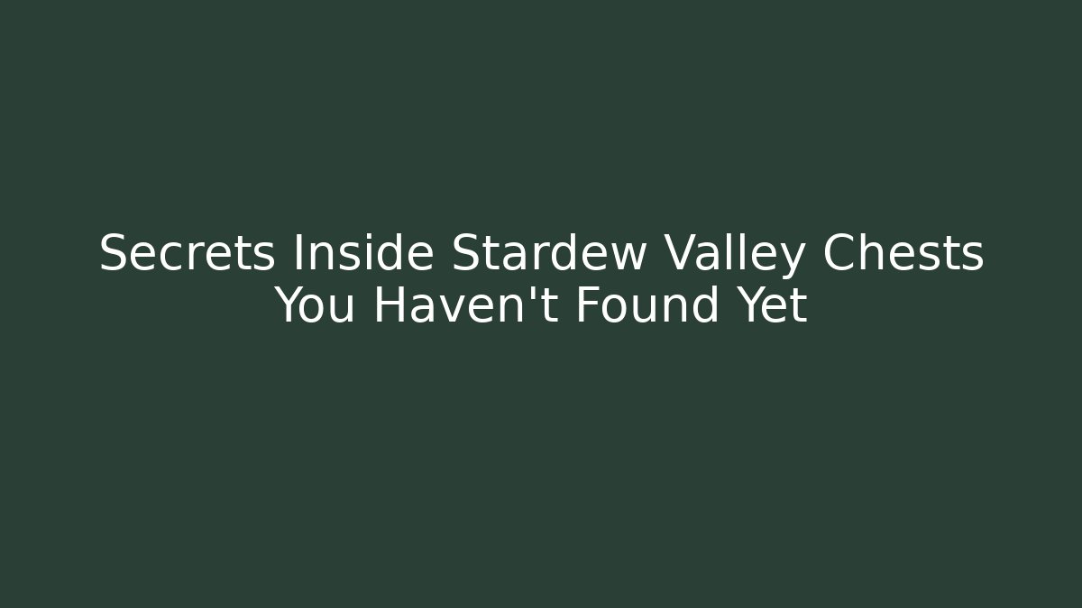 Secrets Inside Stardew Valley Chests You Haven't Found Yet
